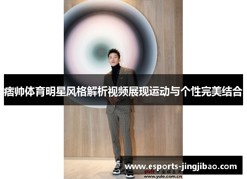 痞帅体育明星风格解析视频展现运动与个性完美结合