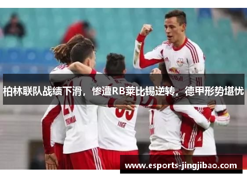 柏林联队战绩下滑，惨遭RB莱比锡逆转，德甲形势堪忧