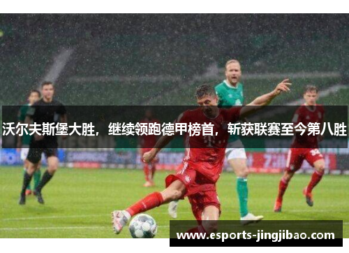 沃尔夫斯堡大胜，继续领跑德甲榜首，斩获联赛至今第八胜