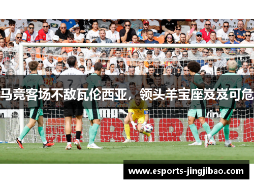 马竞客场不敌瓦伦西亚，领头羊宝座岌岌可危